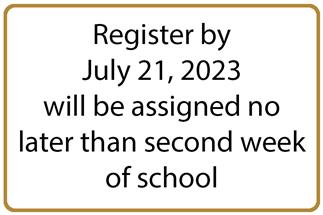 Register by July 21, 2023 will be assigned no later than second week of school